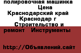 полировочная машинка  makita 9727CB › Цена ­ 9 000 - Краснодарский край, Краснодар г. Строительство и ремонт » Инструменты   